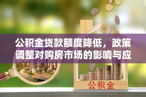 冷水滩公积金贷款额度降低，政策调整对购房市场的影响与应对策略