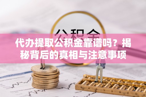 冷水滩代办提取公积金靠谱吗？揭秘背后的真相与注意事项