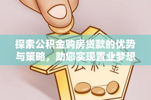 冷水滩探索公积金购房贷款的优势与策略，助您实现置业梦想