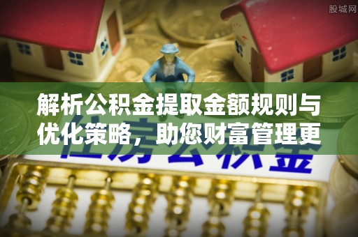 冷水滩解析公积金提取金额规则与优化策略，助您财富管理更高效