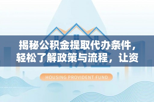 冷水滩揭秘公积金提取代办条件，轻松了解政策与流程，让资金管理更高效