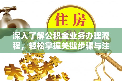 冷水滩深入了解公积金业务办理流程，轻松掌握关键步骤与注意事项