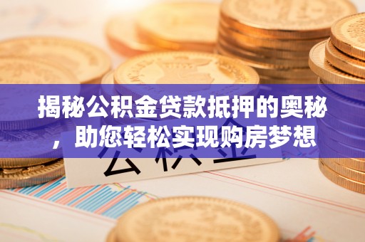 冷水滩揭秘公积金贷款抵押的奥秘，助您轻松实现购房梦想
