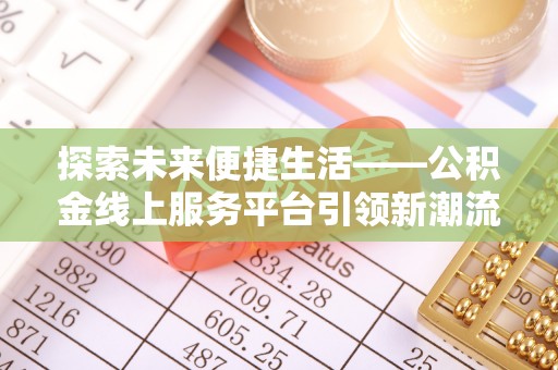 冷水滩探索未来便捷生活——公积金线上服务平台引领新潮流