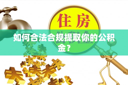 冷水滩如何合法合规提取你的公积金？