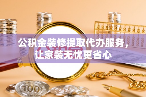 冷水滩公积金装修提取代办服务，让家装无忧更省心