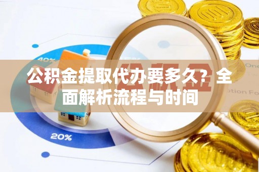 冷水滩公积金提取代办要多久？全面解析流程与时间