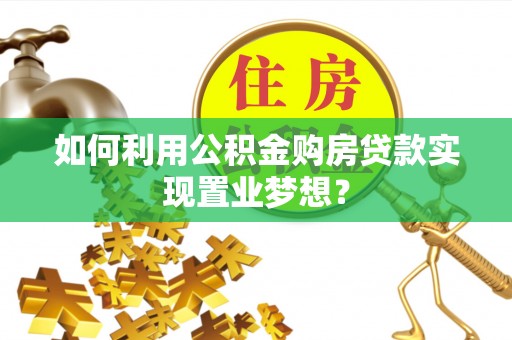 冷水滩如何利用公积金购房贷款实现置业梦想？