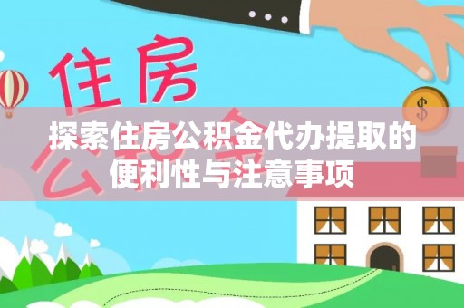 冷水滩探索住房公积金代办提取的便利性与注意事项