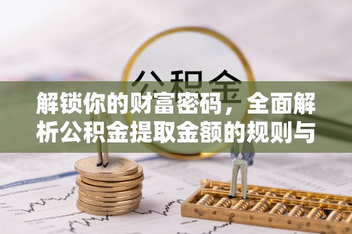 冷水滩解锁你的财富密码，全面解析公积金提取金额的规则与技巧