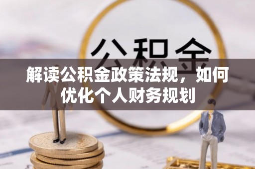 冷水滩解读公积金政策法规，如何优化个人财务规划